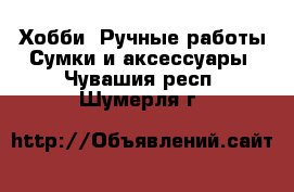 Хобби. Ручные работы Сумки и аксессуары. Чувашия респ.,Шумерля г.